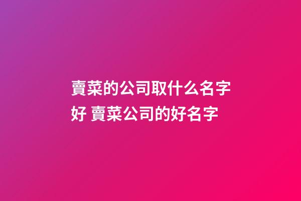 賣菜的公司取什么名字好 賣菜公司的好名字-第1張-公司起名-玄機派